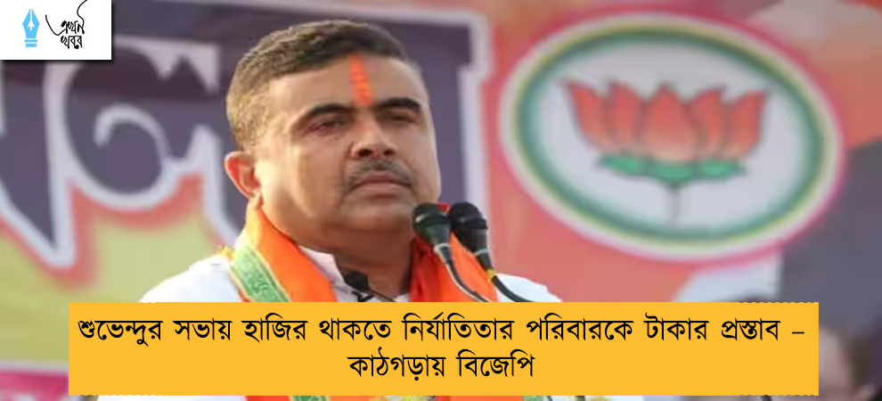 শুভেন্দুর সভায় হাজির থাকতে নির্যাতিতার পরিবারকে টাকার প্রস্তাব – কাঠগড়ায় বিজেপি
