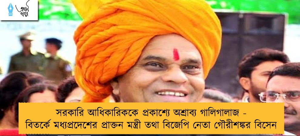 সরকারি আধিকারিককে প্রকাশ্যে অশ্রাব্য গালিগালাজ - বিতর্কে মধ্যপ্রদেশের প্রাক্তন মন্ত্রী তথা বিজেপি নেতা গৌরীশঙ্কর বিসেন