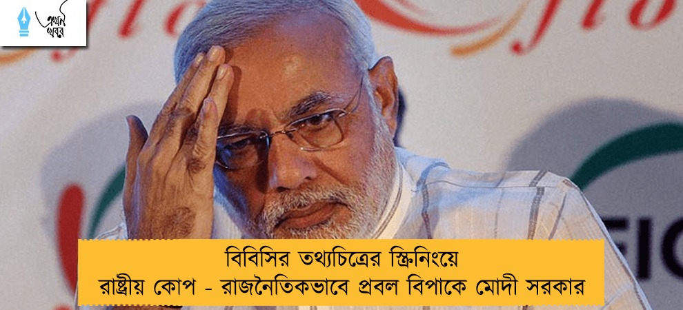বিবিসির তথ্যচিত্রের স্ক্রিনিংয়ে রাষ্ট্রীয় কোপ - রাজনৈতিকভাবে প্রবল বিপাকে মোদী সরকার