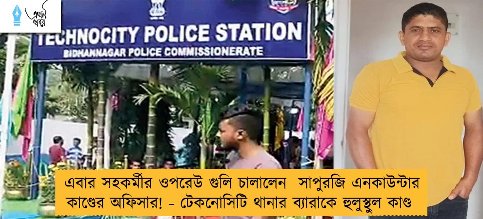 এবার সহকর্মীর ওপরেউ গুলি চালালেন  সাপুরজি এনকাউন্টার কাণ্ডের অফিসার! - টেকনোসিটি থানার ব্যারাকে হুলুস্থুল কাণ্ড