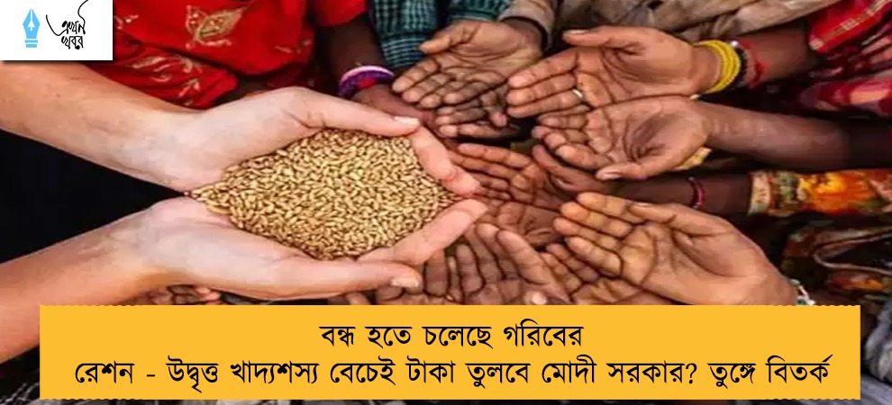 বন্ধ হতে চলেছে গরিবের রেশন - উদ্বৃত্ত খাদ্যশস্য বেচেই টাকা তুলবে মোদী সরকার? তুঙ্গে বিতর্ক