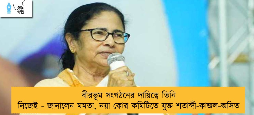বীরভূম সংগঠনের দায়িত্বে তিনি নিজেই - জানালেন মমতা, নয়া কোর কমিটিতে যুক্ত শতাব্দী-কাজল-অসিত