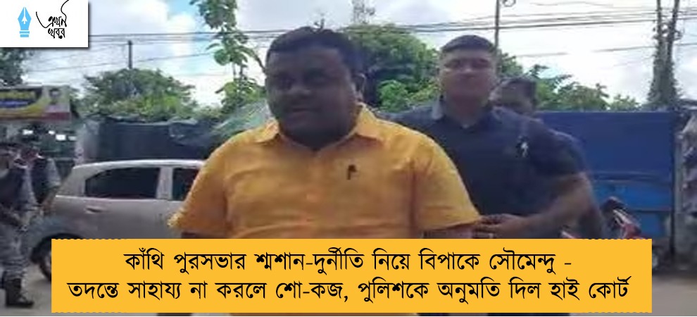 কাঁথি পুরসভার শ্মশান-দুর্নীতি নিয়ে বিপাকে সৌমেন্দু - তদন্তে সাহায্য না করলে শো-কজ, পুলিশকে অনুমতি দিল হাই কোর্ট