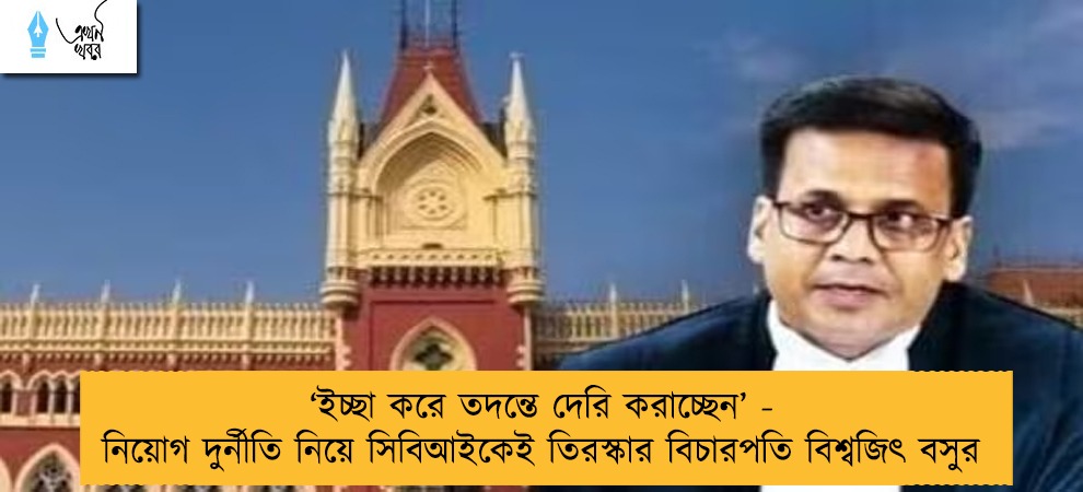 ‘ইচ্ছা করে তদন্তে দেরি করাচ্ছেন’ - নিয়োগ দুর্নীতি নিয়ে সিবিআইকেই তিরস্কার বিচারপতি বিশ্বজিৎ বসুর