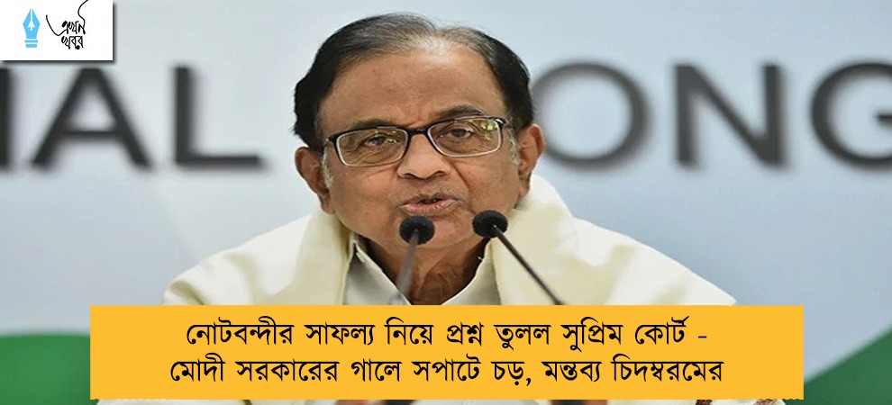 নোটবন্দীর সাফল্য নিয়ে প্রশ্ন তুলল সুপ্রিম কোর্ট - মোদী সরকারের গালে সপাটে চড়, মন্তব্য চিদম্বরমের