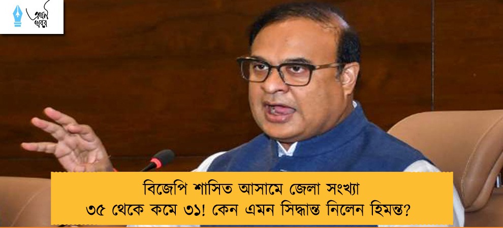বিজেপি শাসিত আসামে জেলা সংখ্যা ৩৫ থেকে কমে ৩১! কেন এমন সিদ্ধান্ত নিলেন হিমন্ত?