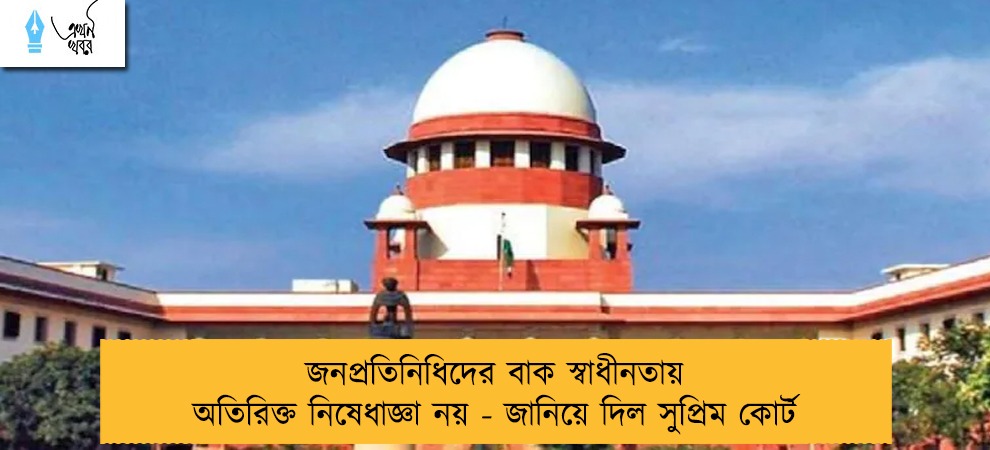 জনপ্রতিনিধিদের বাক স্বাধীনতায় অতিরিক্ত নিষেধাজ্ঞা নয় - জানিয়ে দিল সুপ্রিম কোর্ট