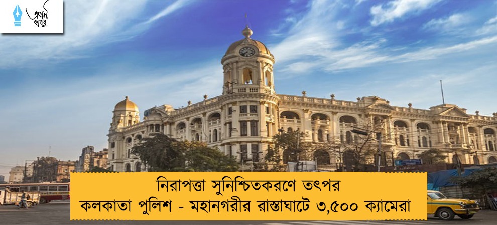 নিরাপত্তা সুনিশ্চিতকরণে তৎপর কলকাতা পুলিশ - মহানগরীর রাস্তাঘাটে ৩,৫০০ ক্যামেরা