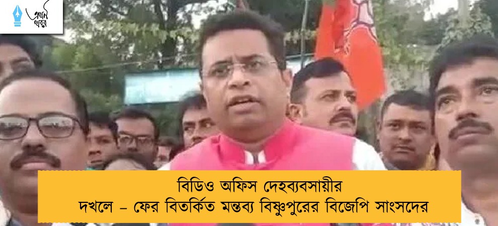 বিডিও অফিস দেহব্যবসায়ীর দখলে – ফের বিতর্কিত মন্তব্য বিষ্ণুপুরের বিজেপি সাংসদের