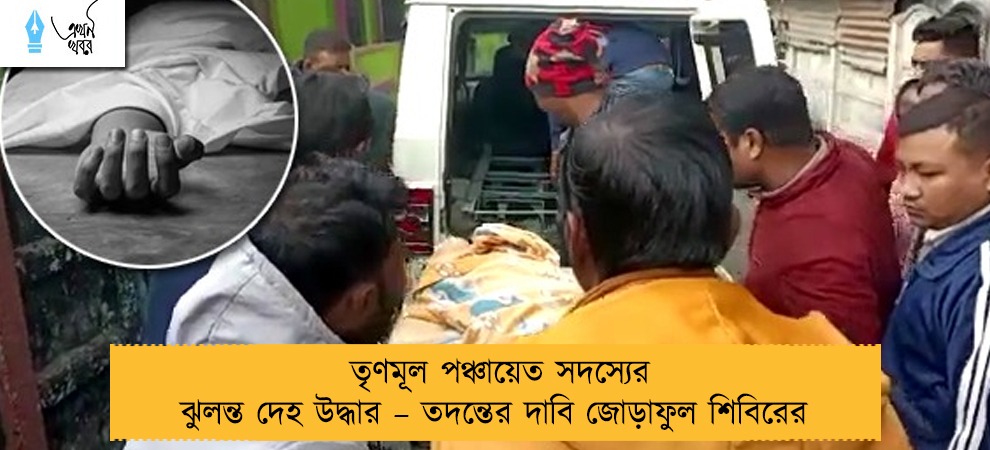তৃণমূল পঞ্চায়েত সদস্যের ঝুলন্ত দেহ উদ্ধার – তদন্তের দাবি জোড়াফুল শিবিরের