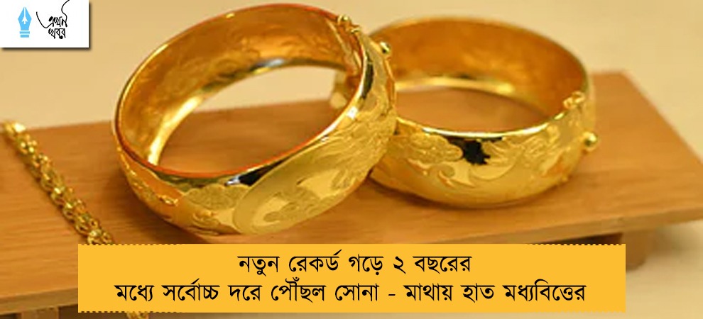 নতুন রেকর্ড গড়ে ২ বছরের মধ্যে সর্বোচ্চ দরে পৌঁছল সোনা - মাথায় হাত মধ্যবিত্তের