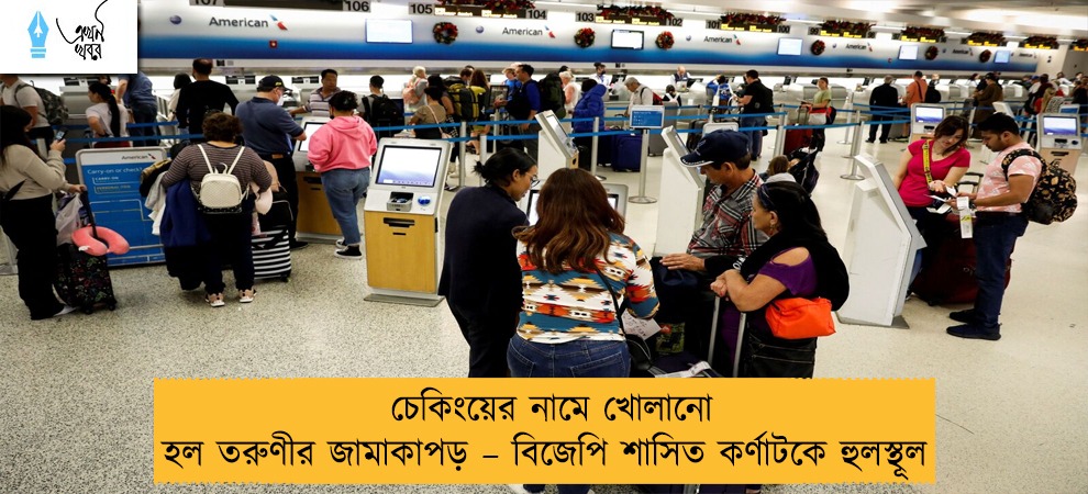 চেকিংয়ের নামে খোলানো হল তরুণীর জামাকাপড় – বিজেপি শাসিত কর্ণাটকে হুলস্থূল