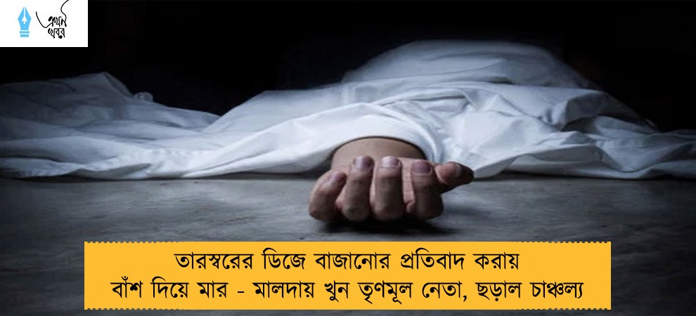 তারস্বরের ডিজে বাজানোর প্রতিবাদ করায় বাঁশ দিয়ে মার - মালদায় খুন তৃণমূল নেতা, ছড়াল চাঞ্চল্য