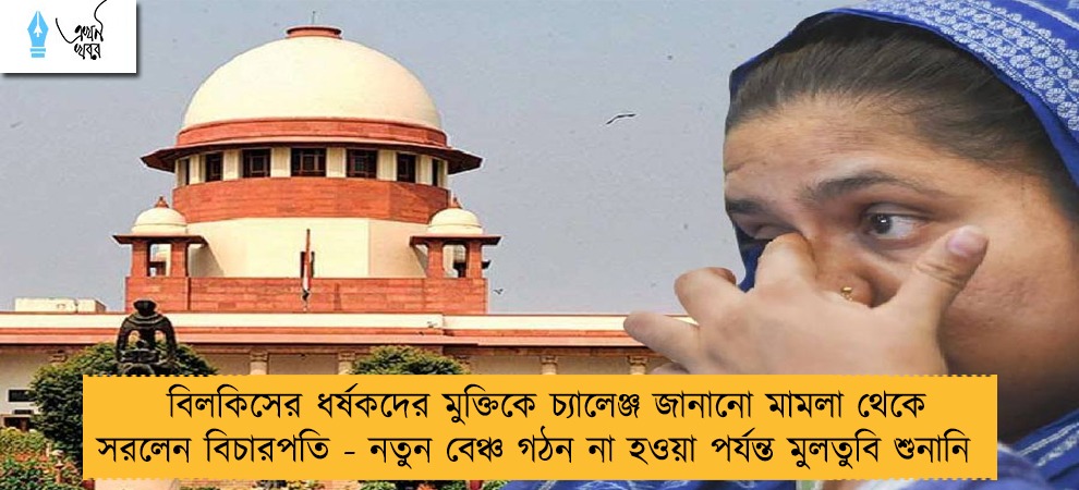 বিলকিসের ধর্ষকদের মুক্তিকে চ্যালেঞ্জ জানানো মামলা থেকে সরলেন বিচারপতি - নতুন বেঞ্চ গঠন না হওয়া পর্যন্ত মুলতুবি শুনানি