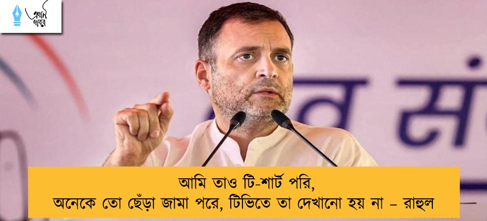আমি তাও টি-শার্ট পরি, অনেকে তো ছেঁড়া জামা পরে, টিভিতে তা দেখানো হয় না – রাহুল