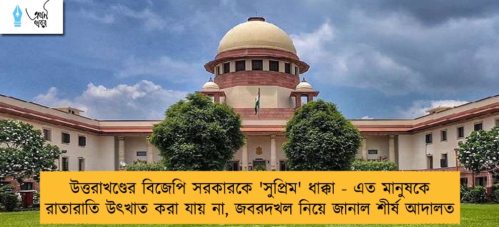 উত্তরাখণ্ডের বিজেপি সরকারকে 'সুপ্রিম' ধাক্কা - এত মানুষকে রাতারাতি উৎখাত করা যায় না, জবরদখল নিয়ে জানাল শীর্ষ আদালত