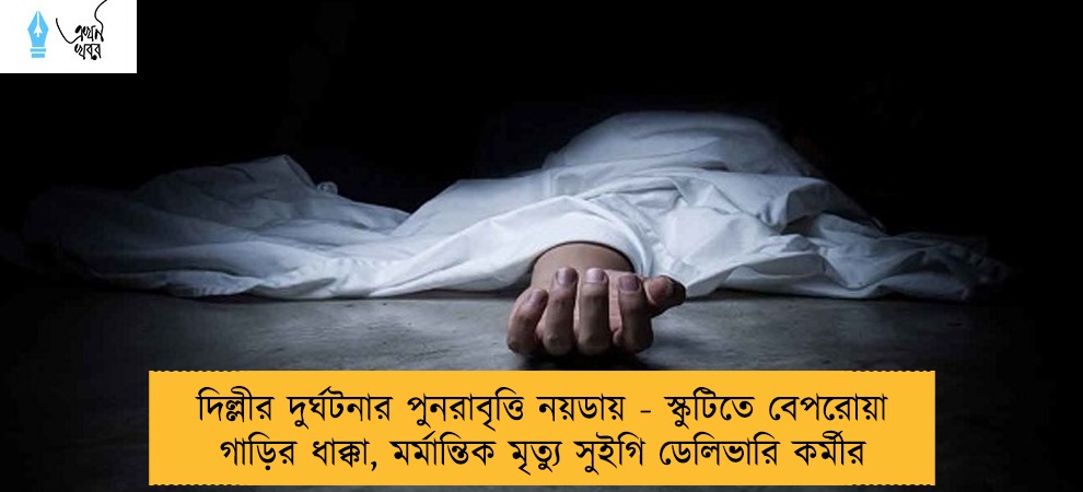 দিল্লীর দুর্ঘটনার পুনরাবৃত্তি নয়ডায় - স্কুটিতে বেপরোয়া গাড়ির ধাক্কা, মর্মান্তিক মৃত্যু সুইগি ডেলিভারি কর্মীর