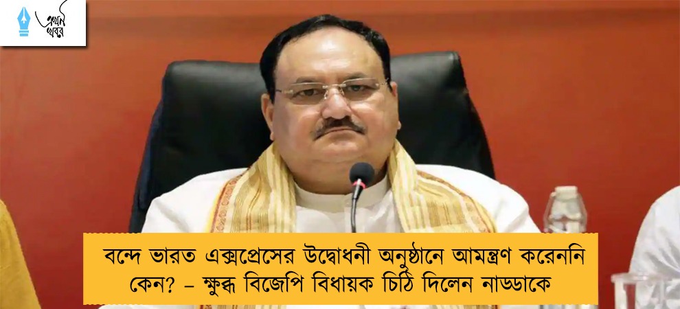 বন্দে ভারত এক্সপ্রেসের উদ্বোধনী অনুষ্ঠানে আমন্ত্রণ করেননি কেন? – ক্ষুব্ধ বিজেপি বিধায়ক চিঠি দিলেন নাড্ডাকে
