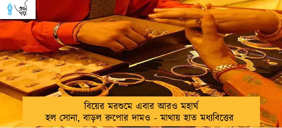বিয়ের মরশুমে এবার আরও মহার্ঘ হল সোনা, বাড়ল রুপোর দামও - মাথায় হাত মধ্যবিত্তের