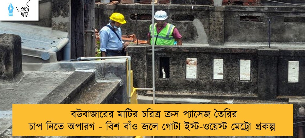 বউবাজারের মাটির চরিত্র ক্রস প্যাসেজ তৈরির চাপ নিতে অপারগ - বিশ বাঁও জলে গোটা ইস্ট-ওয়েস্ট মেট্রো প্রকল্প