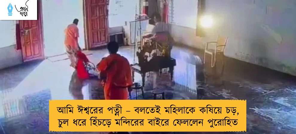 আমি ঈশ্বরের পত্নী – বলতেই মহিলাকে কষিয়ে চড়, চুল ধরে হিঁচড়ে মন্দিরের বাইরে ফেললেন পুরোহিত