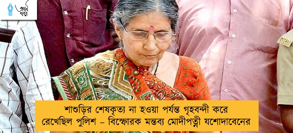 শাশুড়ির শেষকৃত্য না হওয়া পর্যন্ত গৃহবন্দী করে রেখেছিল পুলিশ – বিস্ফোরক মন্তব্য মোদীপত্নী যশোদাবেনের