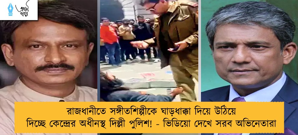 রাজধানীতে সঙ্গীতশিল্পীকে ঘাড়ধাক্কা দিয়ে উঠিয়ে দিচ্ছে কেন্দ্রের অধীনস্থ দিল্লী পুলিশ! - ভিডিয়ো দেখে সরব অভিনেতারা
