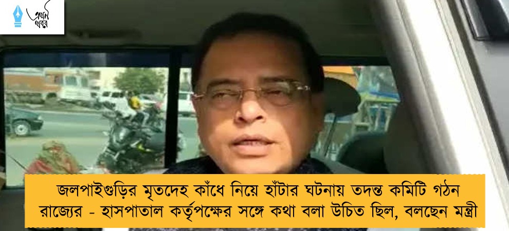 জলপাইগুড়ির মৃতদেহ কাঁধে নিয়ে হাঁটার ঘটনায় তদন্ত কমিটি গঠন রাজ্যের - হাসপাতাল কর্তৃপক্ষের সঙ্গে কথা বলা উচিত ছিল, বলছেন মন্ত্রী