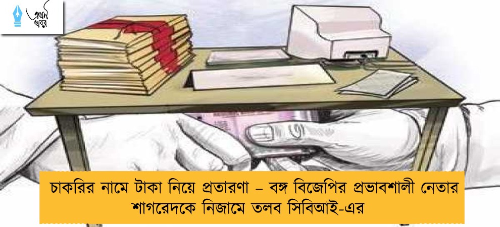 চাকরির নামে টাকা নিয়ে প্রতারণা – বঙ্গ বিজেপির প্রভাবশালী নেতার শাগরেদকে নিজামে তলব সিবিআই-এর