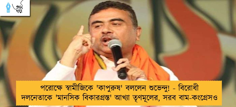 পরোক্ষে স্বামীজিকে 'কাপুরুষ' বললেন শুভেন্দু! - বিরোধী দলনেতাকে 'মানসিক বিকারগ্রস্ত' আখ্যা তৃণমূলের, সরব বাম-কংগ্রেসও