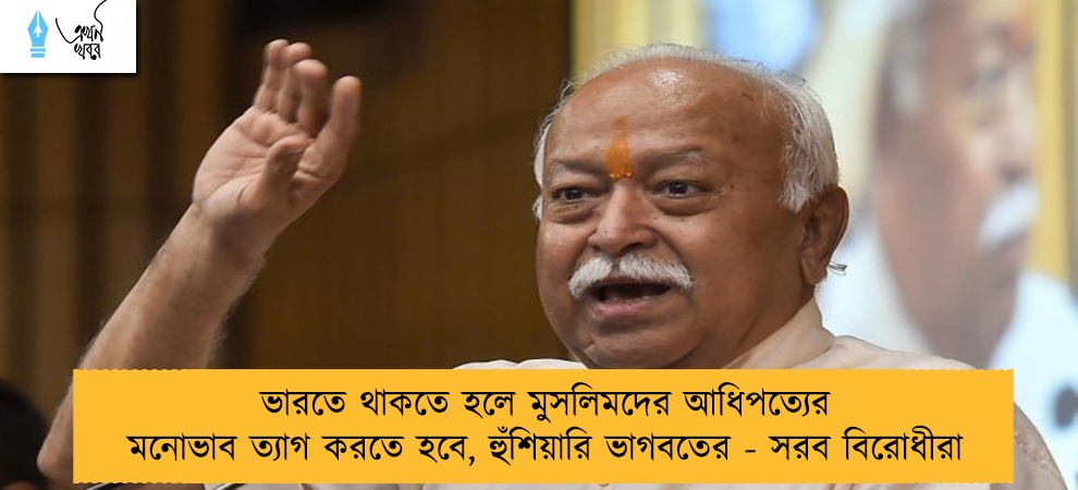 ভারতে থাকতে হলে মুসলিমদের আধিপত্যের মনোভাব ত্যাগ করতে হবে, হুঁশিয়ারি ভাগবতের - সরব বিরোধীরা