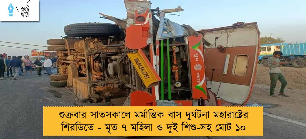 শুক্রবার সাতসকালে মর্মান্তিক বাস দুর্ঘটনা মহারাষ্ট্রের শিরডিতে - মৃত ৭ মহিলা ও দুই শিশু-সহ মোট ১০