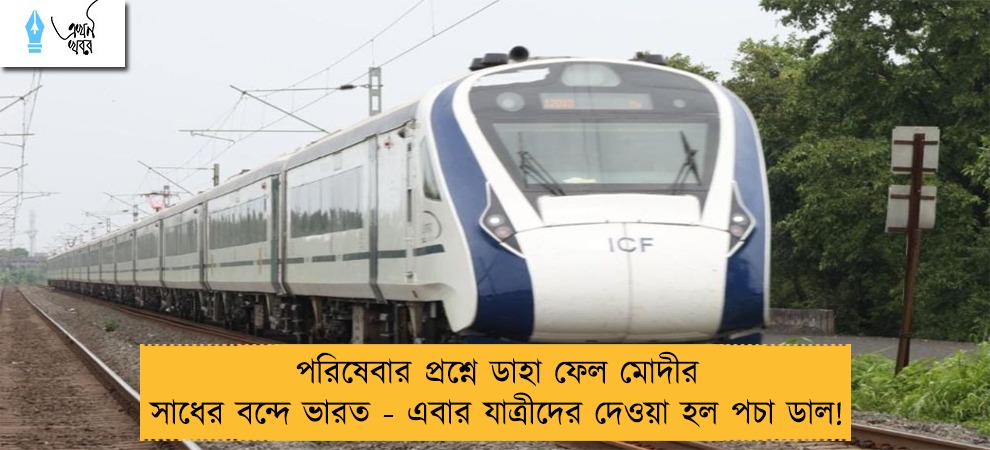পরিষেবার প্রশ্নে ডাহা ফেল মোদীর সাধের বন্দে ভারত - এবার যাত্রীদের দেওয়া হল পচা ডাল!