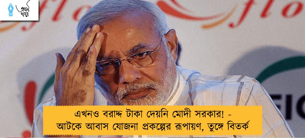 এখনও বরাদ্দ টাকা দেয়নি মোদী সরকার! - আটকে আবাস যোজনা প্রকল্পের রূপায়ণ, তুঙ্গে বিতর্ক