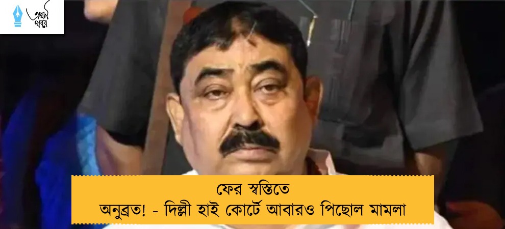 ফের স্বস্তিতে অনুব্রত! - দিল্লী হাই কোর্টে আবারও পিছোল মামলা