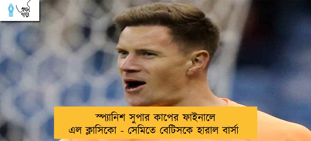 স্প্যানিশ সুপার কাপের ফাইনালে এল ক্লাসিকো - সেমিতে বেটিসকে হারাল বার্সা