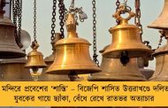 মন্দিরে প্রবেশের ‘শাস্তি’ – বিজেপি শাসিত উত্তরাখণ্ডে দলিত যুবকের গায়ে ছ্যাঁকা, বেঁধে রেখে রাতভর অত্যাচার
