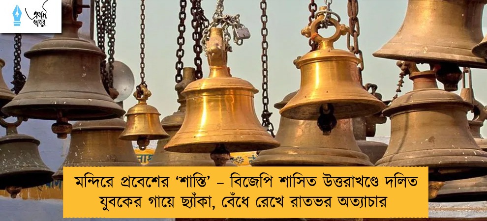 মন্দিরে প্রবেশের ‘শাস্তি’ – বিজেপি শাসিত উত্তরাখণ্ডে দলিত যুবকের গায়ে ছ্যাঁকা, বেঁধে রেখে রাতভর অত্যাচার