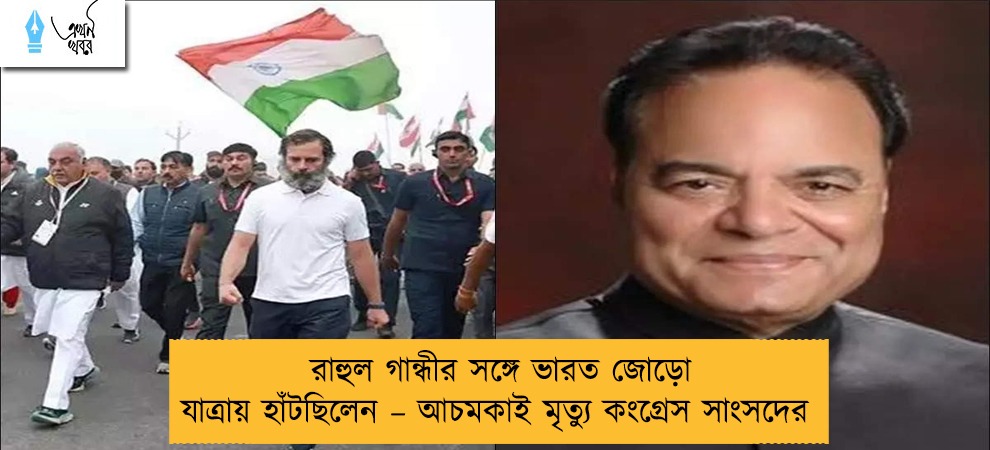 রাহুল গান্ধীর সঙ্গে ভারত জোড়ো যাত্রায় হাঁটছিলেন – আচমকাই মৃত্যু কংগ্রেস সাংসদের
