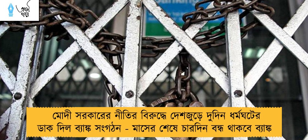 মোদী সরকারের নীতির বিরুদ্ধে দেশজুড়ে দুদিন ধর্মঘটের ডাক দিল ব্যাঙ্ক সংগঠন - মাসের শেষে চারদিন বন্ধ থাকবে ব্যাঙ্ক