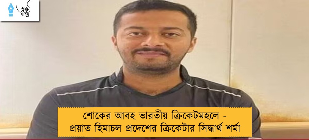 শোকের আবহ ভারতীয় ক্রিকেটমহলে - প্রয়াত হিমাচল প্রদেশের ক্রিকেটার সিদ্ধার্থ শর্মা