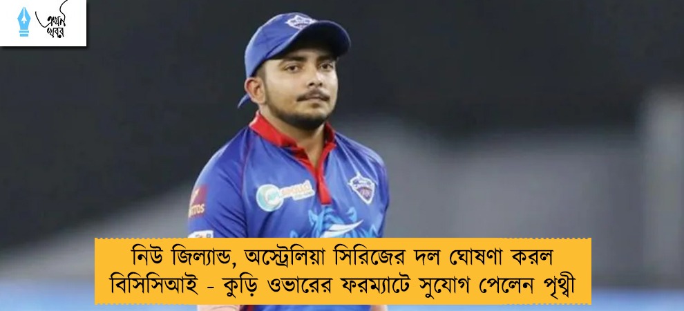 নিউ জিল্যান্ড, অস্ট্রেলিয়া সিরিজের দল ঘোষণা করল বিসিসিআই - কুড়ি ওভারের ফরম্যাটে সুযোগ পেলেন পৃথ্বী