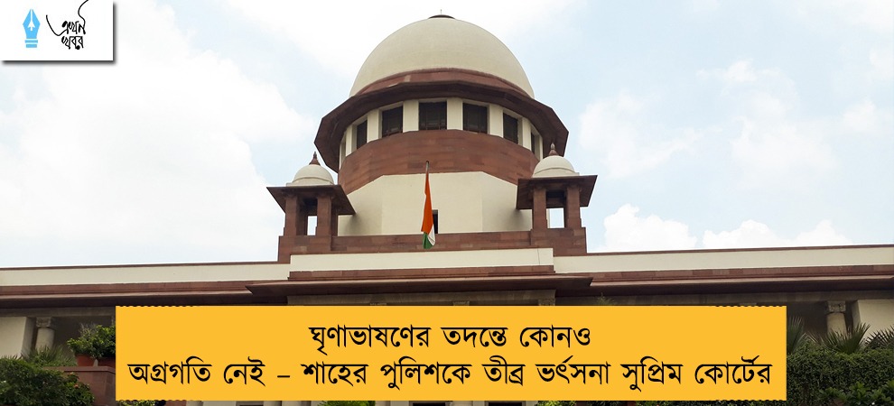 ঘৃণাভাষণের তদন্তে কোনও অগ্রগতি নেই – শাহের পুলিশকে তীব্র ভর্ৎসনা সুপ্রিম কোর্টের