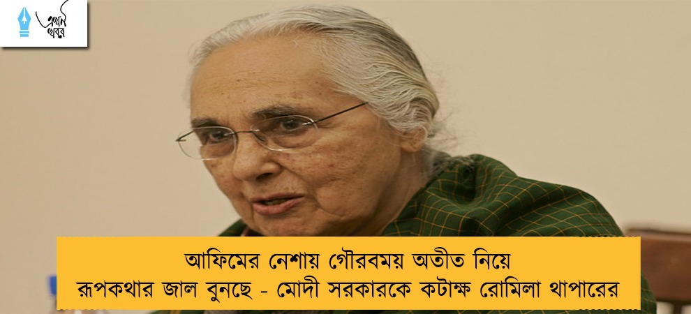 আফিমের নেশায় গৌরবময় অতীত নিয়ে রূপকথার জাল বুনছে - মোদী সরকারকে কটাক্ষ রোমিলা থাপারের