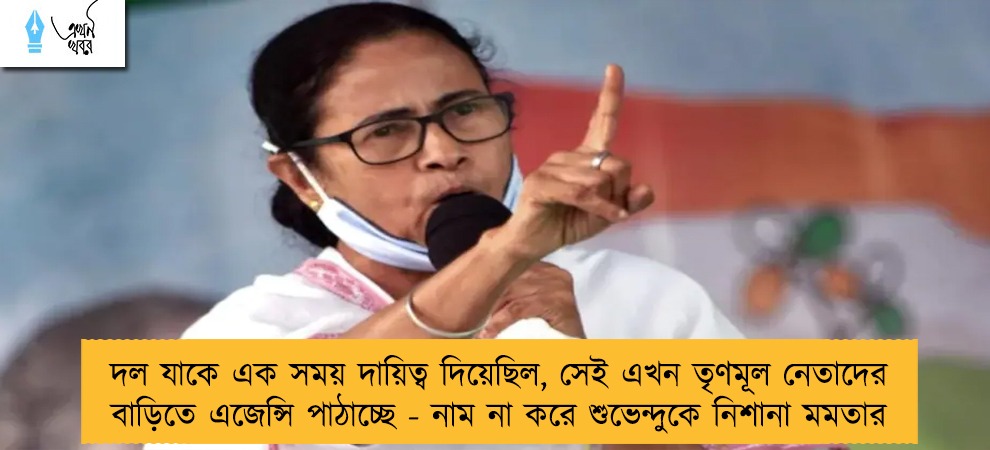 দল যাকে এক সময় দায়িত্ব দিয়েছিল, সেই এখন তৃণমূল নেতাদের বাড়িতে এজেন্সি পাঠাচ্ছে - নাম না করে শুভেন্দুকে নিশানা মমতার