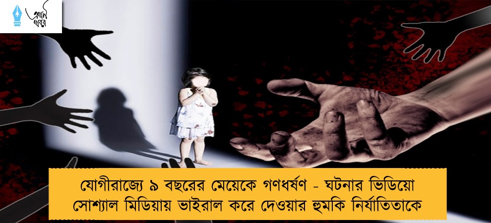 যোগীরাজ্যে ৯ বছরের মেয়েকে গণধর্ষণ - ঘটনার ভিডিয়ো সোশ্যাল মিডিয়ায় ভাইরাল করে দেওয়ার হুমকি নির্যাতিতাকে