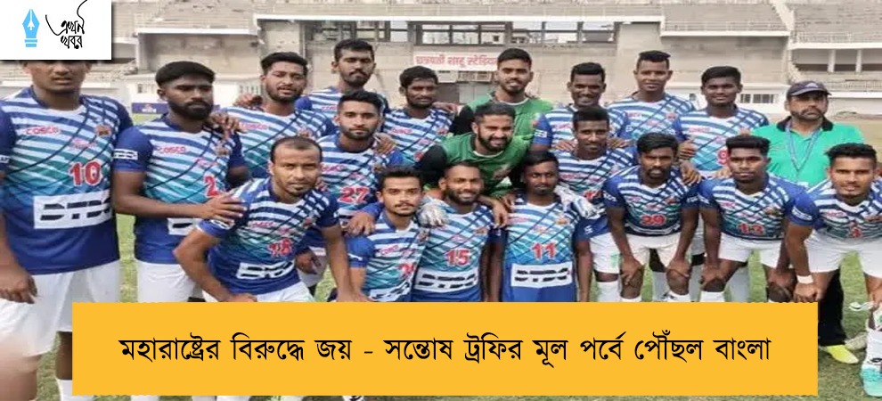 মহারাষ্ট্রের বিরুদ্ধে জয় - সন্তোষ ট্রফির মূল পর্বে পৌঁছল বাংলা