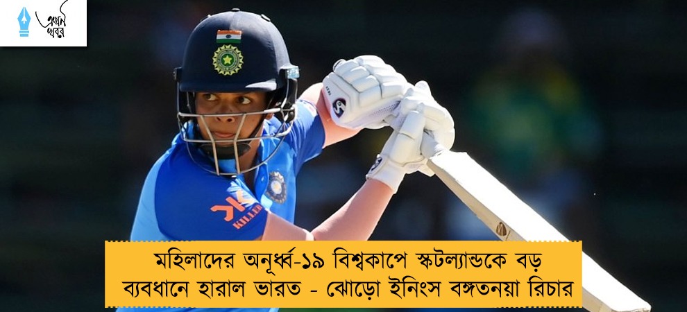 মহিলাদের অনূর্ধ্ব-১৯ বিশ্বকাপে স্কটল্যান্ডকে বড় ব্যবধানে হারাল ভারত - ঝোড়ো ইনিংস বঙ্গতনয়া রিচার