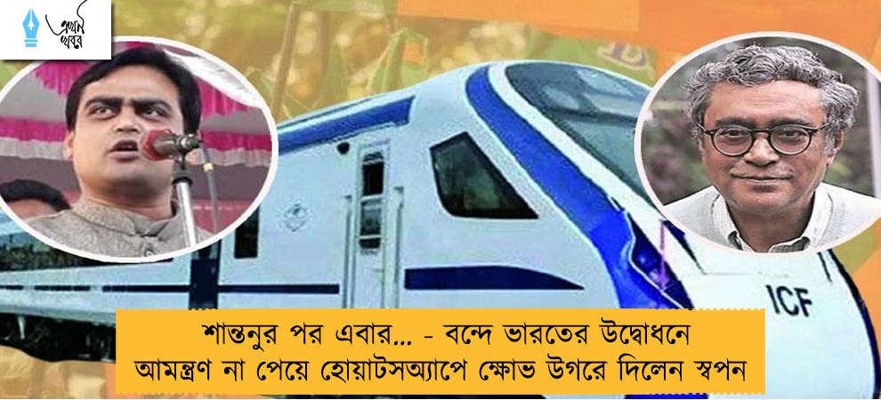 শান্তনুর পর এবার… - বন্দে ভারতের উদ্বোধনে আমন্ত্রণ না পেয়ে হোয়াটসঅ্যাপে ক্ষোভ উগরে দিলেন স্বপন