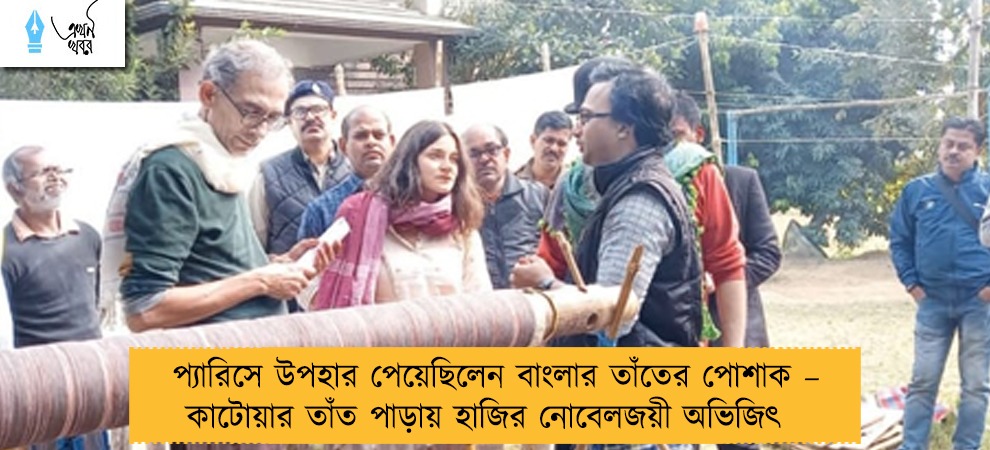 প্যারিসে উপহার পেয়েছিলেন বাংলার তাঁতের পোশাক – কাটোয়ার তাঁত পাড়ায় হাজির নোবেলজয়ী অভিজিৎ